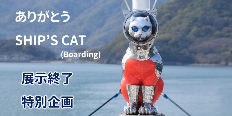 ありがとうシップスキャット】「SHIP'S CAT (Boarding)」の展示を終了